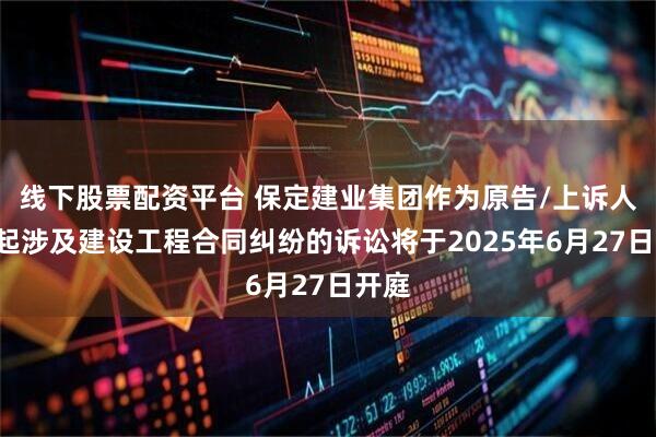线下股票配资平台 保定建业集团作为原告/上诉人的1起涉及建设工程合同纠纷的诉讼将于2025年6月27日开庭