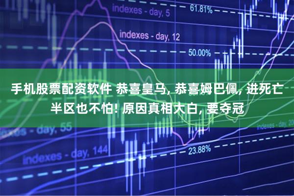 手机股票配资软件 恭喜皇马, 恭喜姆巴佩, 进死亡半区也不怕! 原因真相大白, 要夺冠