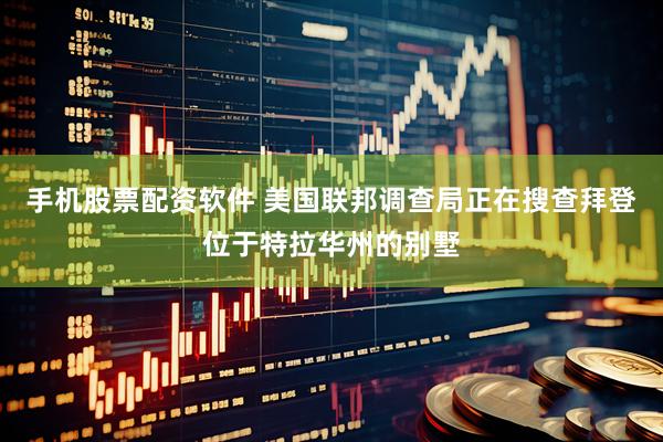手机股票配资软件 美国联邦调查局正在搜查拜登位于特拉华州的别墅