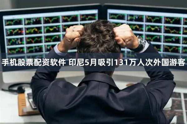 手机股票配资软件 印尼5月吸引131万人次外国游客