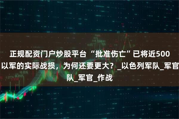 正规配资门户炒股平台 “批准伤亡”已将近5000人！以军的实际战损，为何还要更大？_以色列军队_军官_作战
