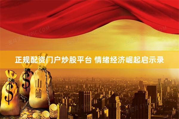 正规配资门户炒股平台 情绪经济崛起启示录