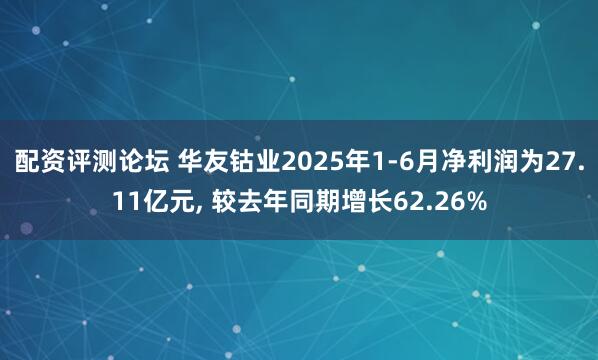 配资评测论坛 华友钴业2025年1-6月净利润为27.11亿元, 较去年同期增长62.26%