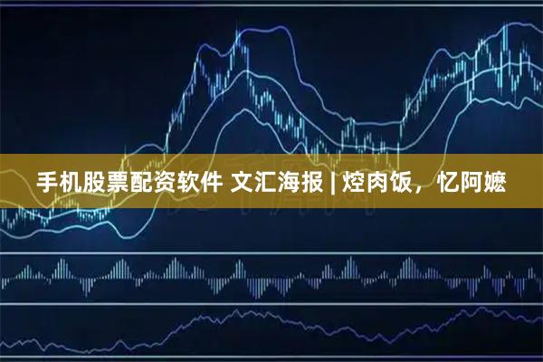 手机股票配资软件 文汇海报 | 焢肉饭，忆阿嬷