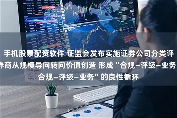 手机股票配资软件 证监会发布实施证券公司分类评价规定 引导券商从规模导向转向价值创造 形成“合规—评级—业务”的良性循环