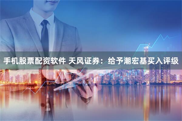 手机股票配资软件 天风证券：给予潮宏基买入评级