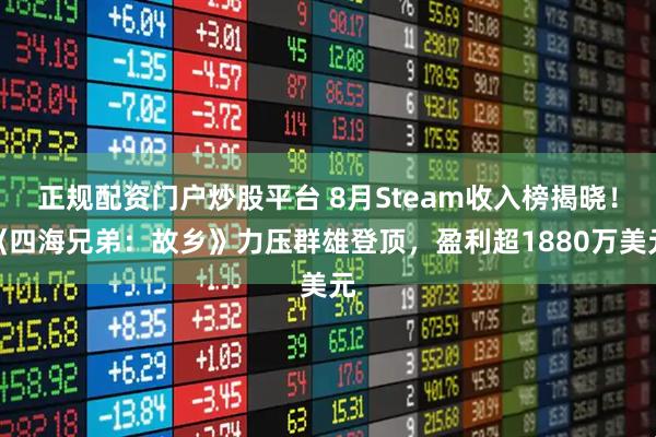 正规配资门户炒股平台 8月Steam收入榜揭晓！《四海兄弟：故乡》力压群雄登顶，盈利超1880万美元