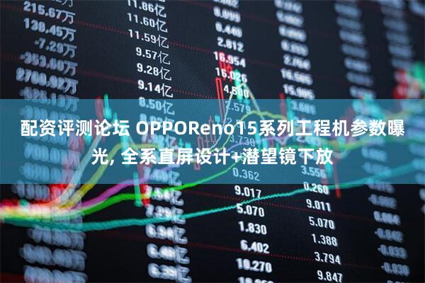配资评测论坛 OPPOReno15系列工程机参数曝光, 全系直屏设计+潜望镜下放