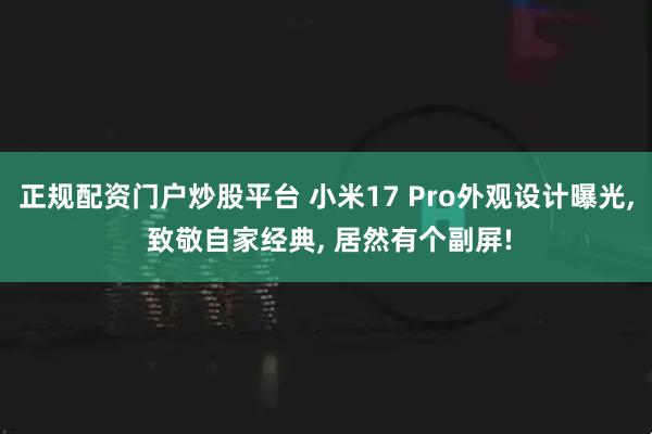 正规配资门户炒股平台 小米17 Pro外观设计曝光, 致敬自家经典, 居然有个副屏!